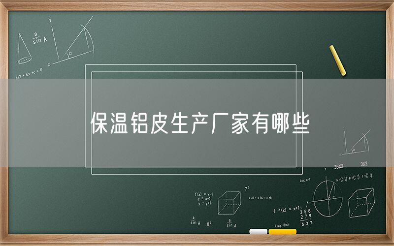 保溫鋁皮生產廠家有哪些 保溫鋁皮生產廠家有哪些